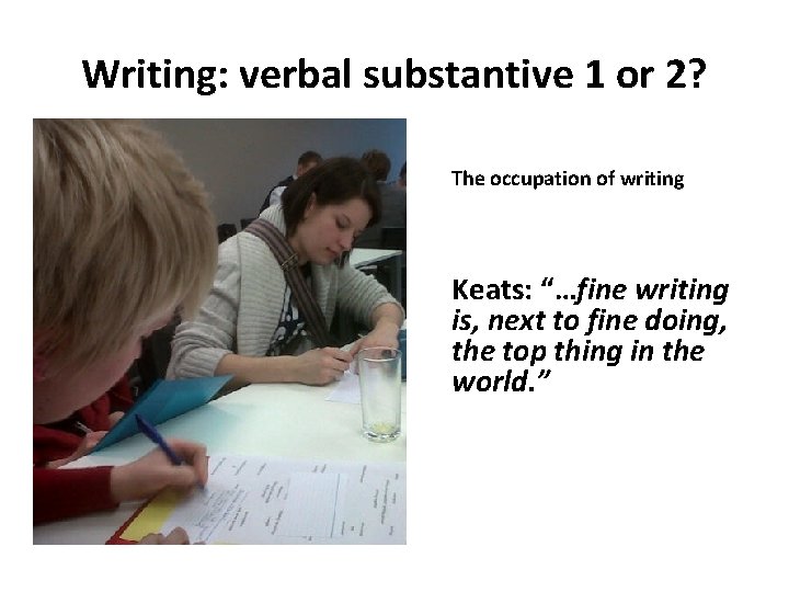 Writing: verbal substantive 1 or 2? The occupation of writing Keats: “…fine writing is,