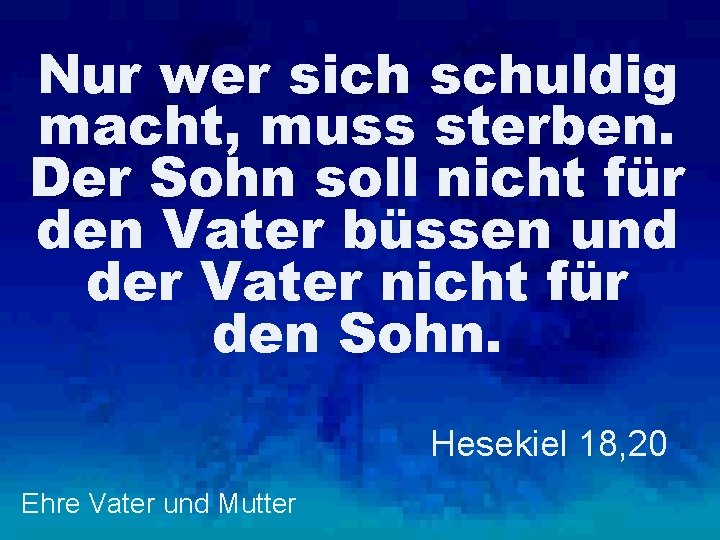 Nur wer sich schuldig macht, muss sterben. Der Sohn soll nicht für den Vater