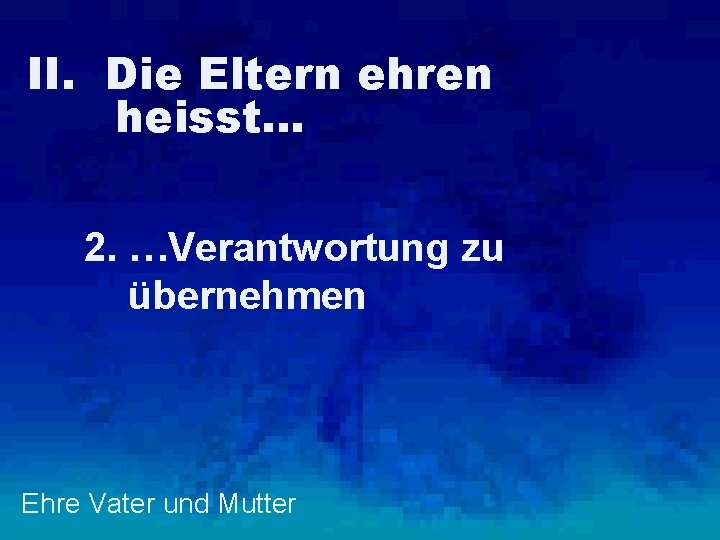II. Die Eltern ehren heisst… 2. …Verantwortung zu übernehmen Ehre Vater und Mutter 