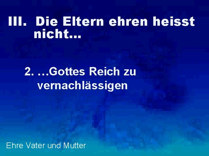 III. Die Eltern ehren heisst nicht… 2. …Gottes Reich zu vernachlässigen Ehre Vater und