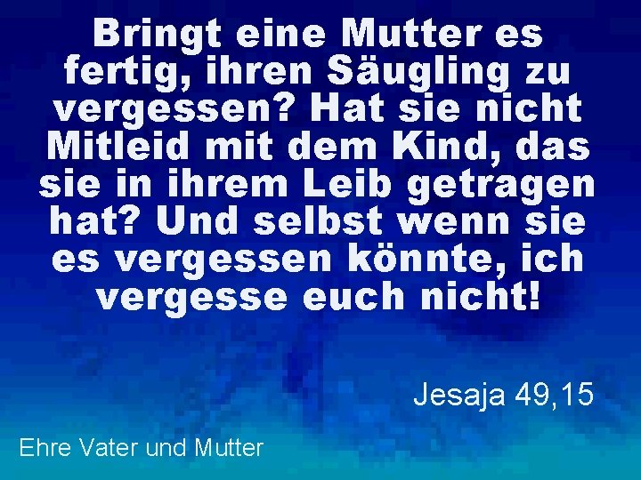 Bringt eine Mutter es fertig, ihren Säugling zu vergessen? Hat sie nicht Mitleid mit