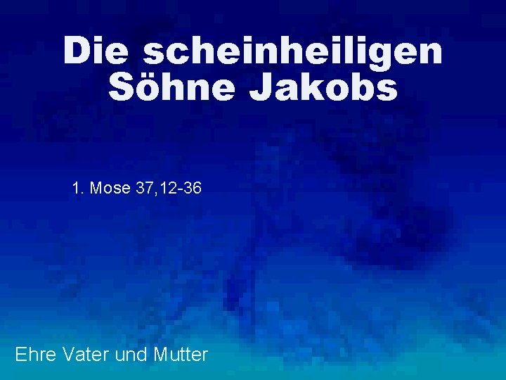 Die scheinheiligen Söhne Jakobs 1. Mose 37, 12 -36 Ehre Vater und Mutter 