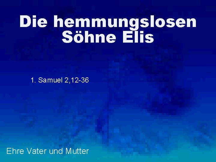 Die hemmungslosen Söhne Elis 1. Samuel 2, 12 -36 Ehre Vater und Mutter 