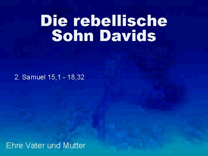 Die rebellische Sohn Davids 2. Samuel 15, 1 - 18, 32 Ehre Vater und