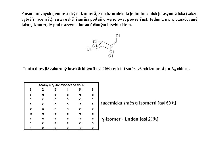 Z osmi možných geometrických izomerů, z nichž molekula jednoho z nich je asymetrická (takže