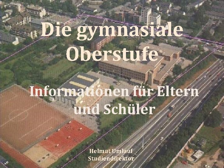 Die gymnasiale Oberstufe Informationen für Eltern und Schüler Helmut Umlauf Studiendirektor 