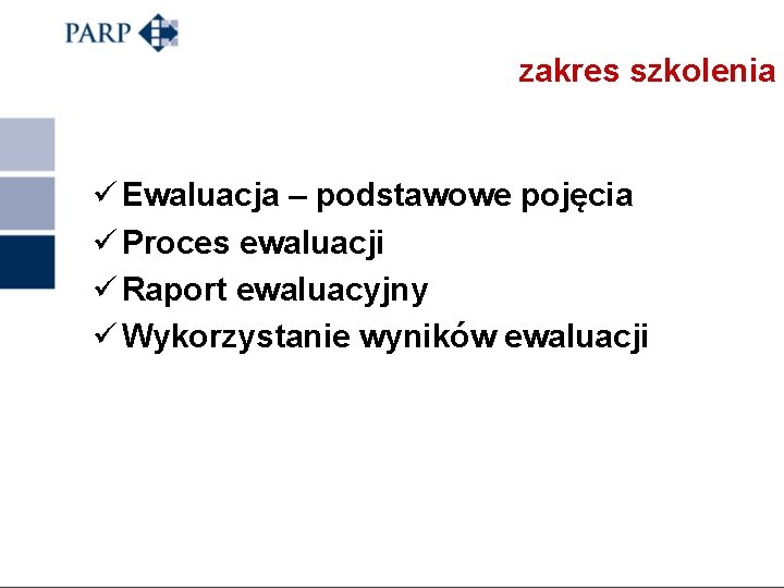 zakres szkolenia ü Ewaluacja – podstawowe pojęcia ü Proces ewaluacji ü Raport ewaluacyjny ü