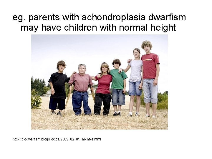 eg. parents with achondroplasia dwarfism may have children with normal height http: //biodwarfism. blogspot.