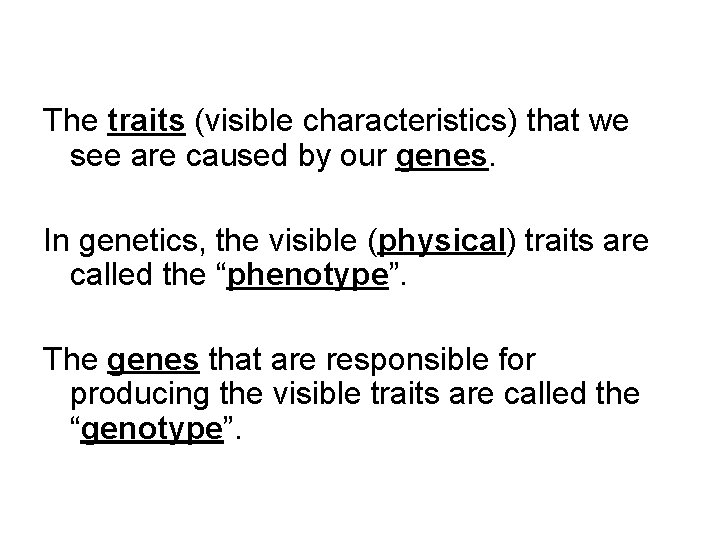 The traits (visible characteristics) that we see are caused by our genes. In genetics,