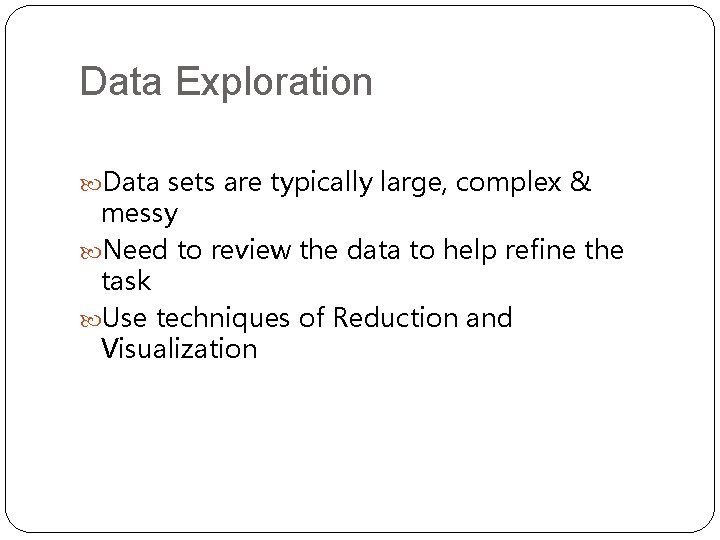 Data Exploration Data sets are typically large, complex & messy Need to review the