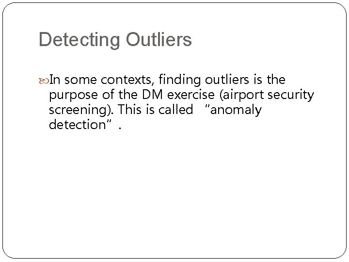 Detecting Outliers In some contexts, finding outliers is the purpose of the DM exercise