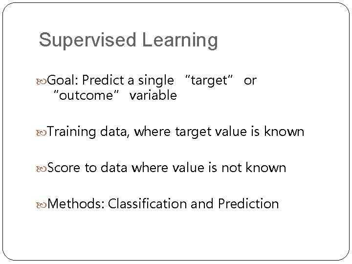Supervised Learning Goal: Predict a single “target” or “outcome” variable Training data, where target