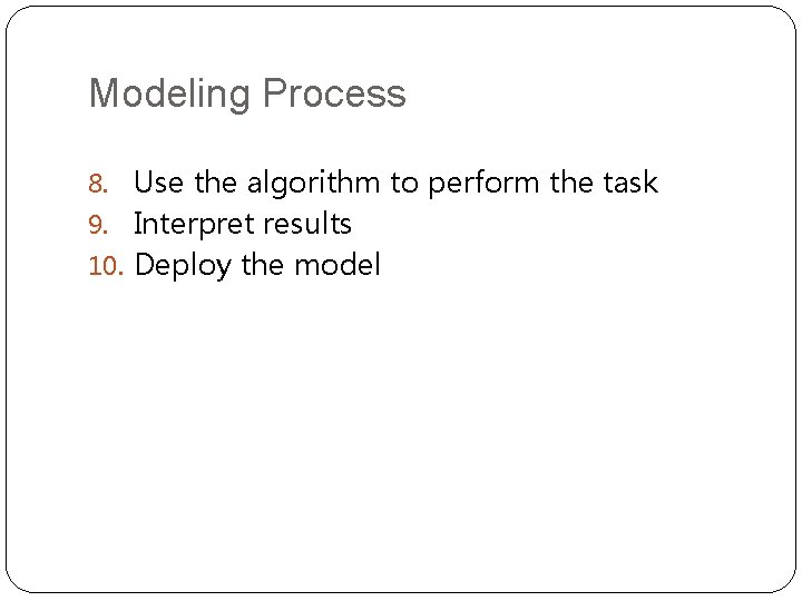 Modeling Process 8. Use the algorithm to perform the task 9. Interpret results 10.
