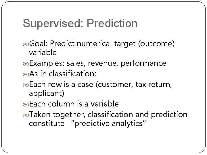 Supervised: Prediction Goal: Predict numerical target (outcome) variable Examples: sales, revenue, performance As in