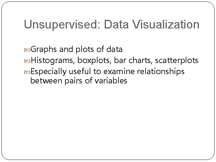 Unsupervised: Data Visualization Graphs and plots of data Histograms, boxplots, bar charts, scatterplots Especially
