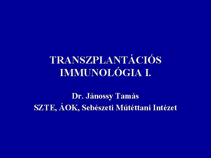 TRANSZPLANTÁCIÓS IMMUNOLÓGIA I. Dr. Jánossy Tamás SZTE, ÁOK, Sebészeti Műtéttani Intézet 