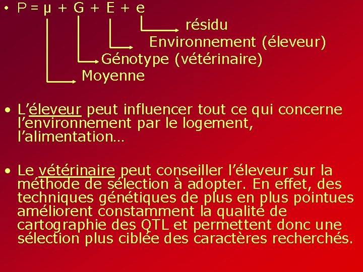 • P=µ+G+E+e résidu Environnement (éleveur) Génotype (vétérinaire) Moyenne • L’éleveur peut influencer tout • P=µ+G+E+e résidu Environnement (éleveur) Génotype (vétérinaire) Moyenne • L’éleveur peut influencer tout