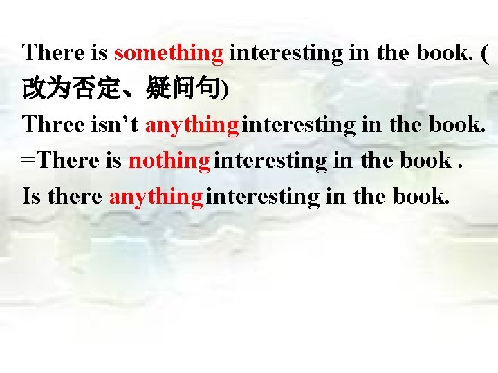 There is something interesting in the book. ( 改为否定、疑问句) Three isn’t anything interesting in