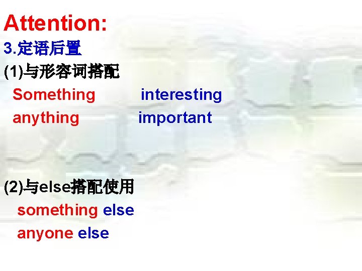 Attention: 3. 定语后置 (1)与形容词搭配 Something anything (2)与else搭配使用 something else anyone else interesting important 