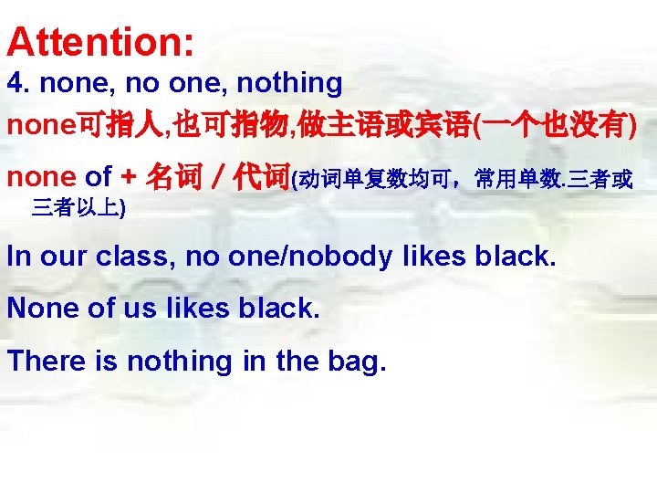 Attention: 4. none, nothing none可指人, 也可指物, 做主语或宾语(一个也没有) none of + 名词／代词(动词单复数均可，常用单数. 三者或 三者以上) In