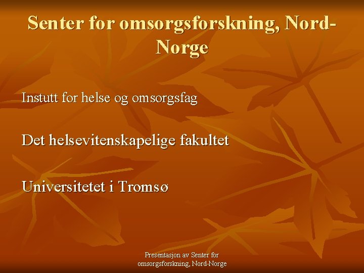 Senter for omsorgsforskning, Nord. Norge Instutt for helse og omsorgsfag Det helsevitenskapelige fakultet Universitetet