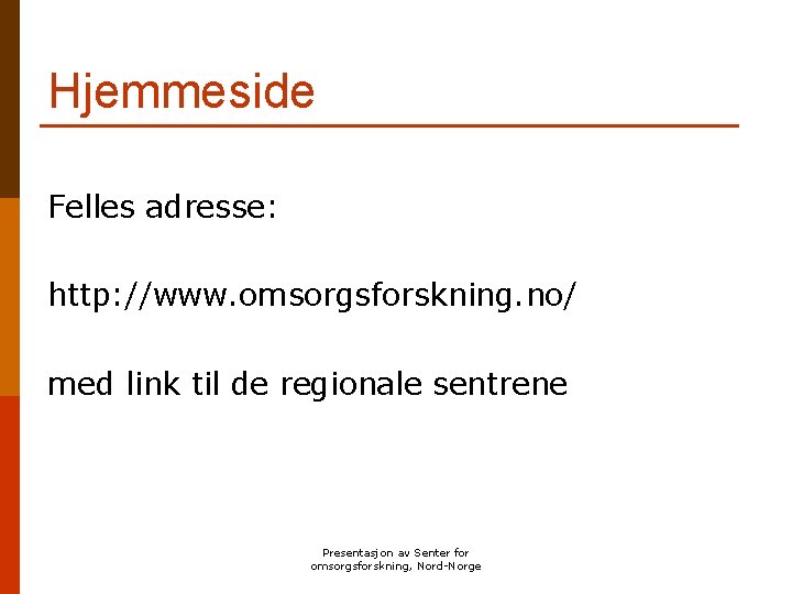 Hjemmeside Felles adresse: http: //www. omsorgsforskning. no/ med link til de regionale sentrene Presentasjon