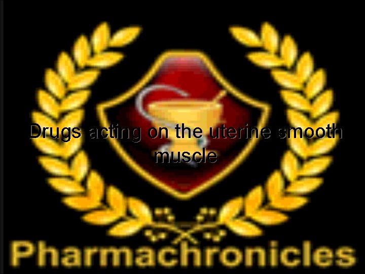 Drugs acting on the uterine smooth muscle 1 