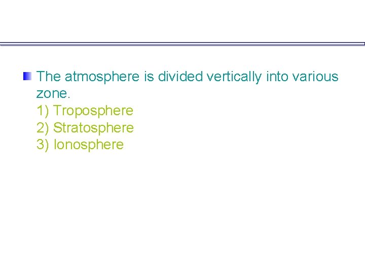 The atmosphere is divided vertically into various zone. 1) Troposphere 2) Stratosphere 3) Ionosphere