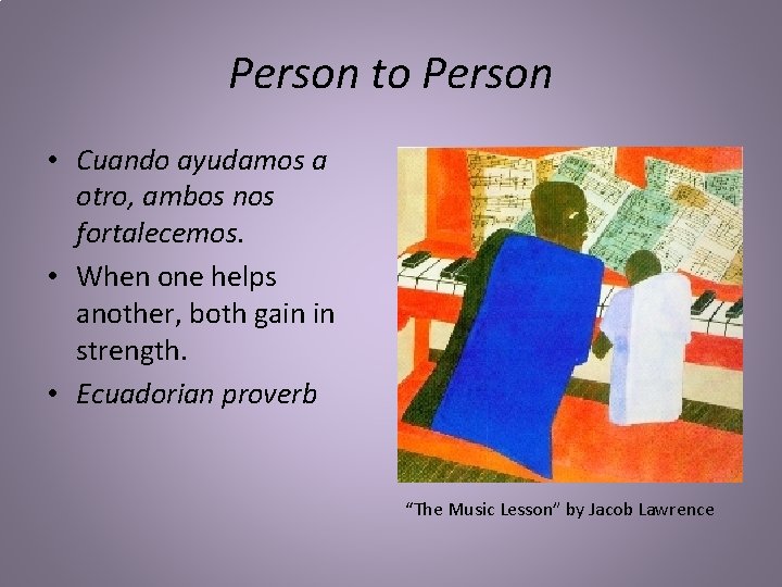 Person to Person • Cuando ayudamos a otro, ambos nos fortalecemos. • When one