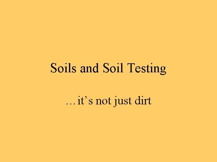 Soils and Soil Testing …it’s not just dirt 