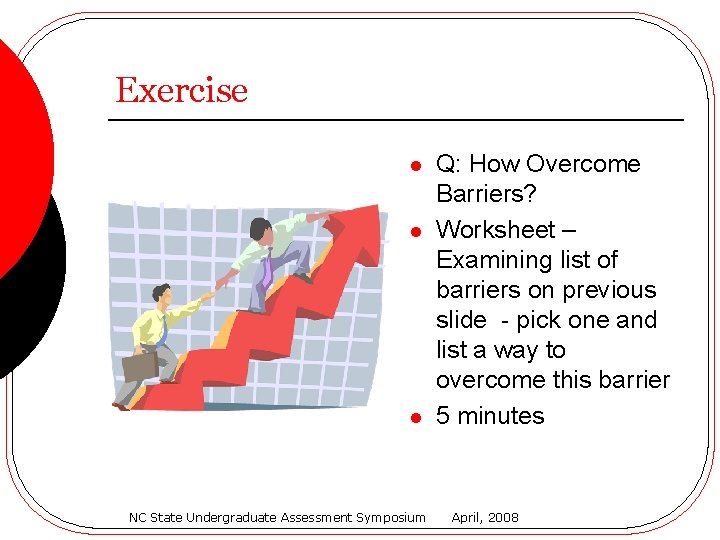 Exercise l l l NC State Undergraduate Assessment Symposium Q: How Overcome Barriers? Worksheet
