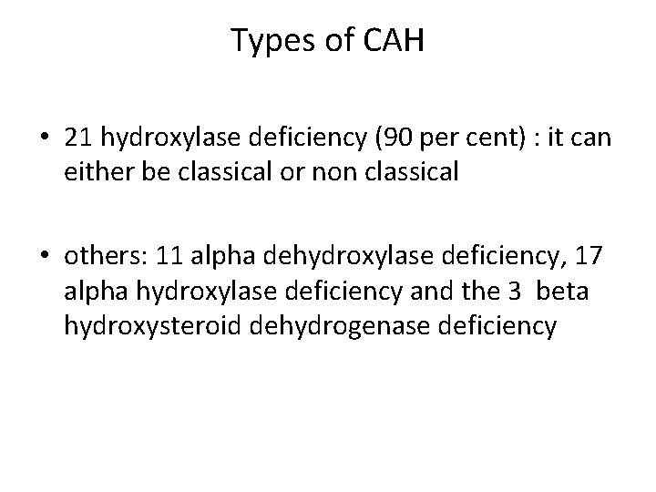 Types of CAH • 21 hydroxylase deficiency (90 per cent) : it can either