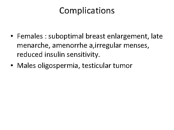 Complications • Females : suboptimal breast enlargement, late menarche, amenorrhe a, irregular menses, reduced