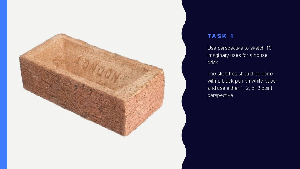 TASK 1 Use perspective to sketch 10 imaginary uses for a house brick. The TASK 1 Use perspective to sketch 10 imaginary uses for a house brick. The