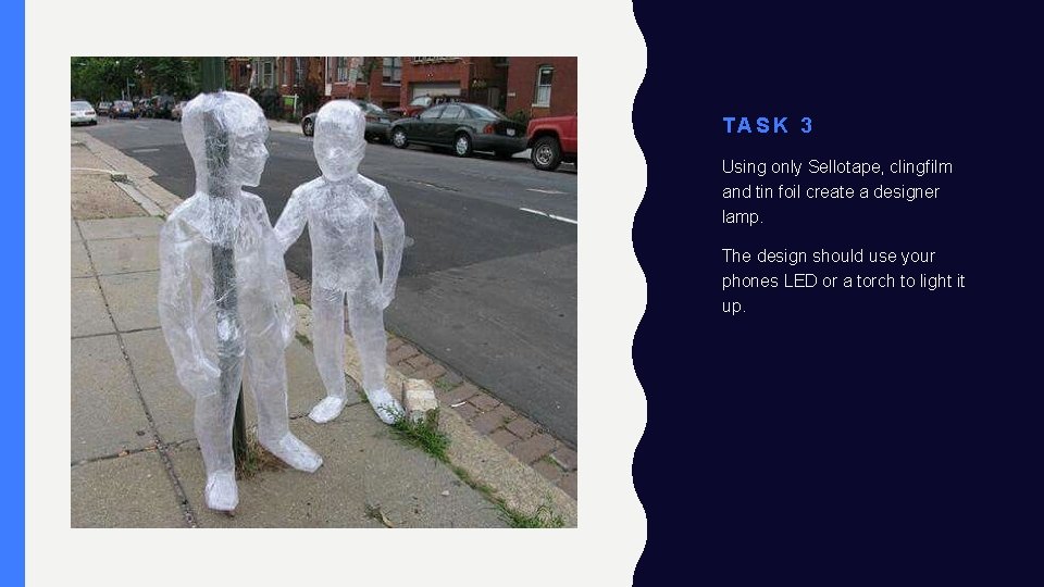 TASK 3 Using only Sellotape, clingfilm and tin foil create a designer lamp. The TASK 3 Using only Sellotape, clingfilm and tin foil create a designer lamp. The