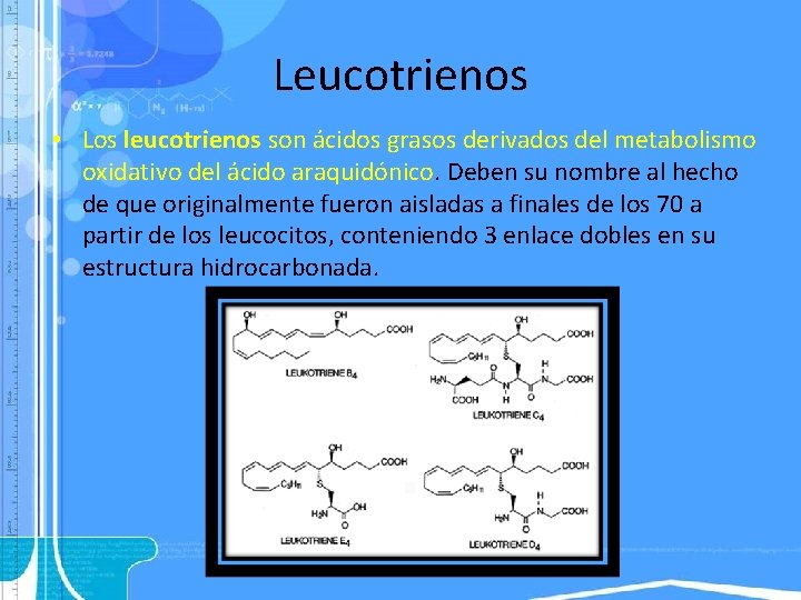 Leucotrienos • Los leucotrienos son ácidos grasos derivados del metabolismo oxidativo del ácido araquidónico.