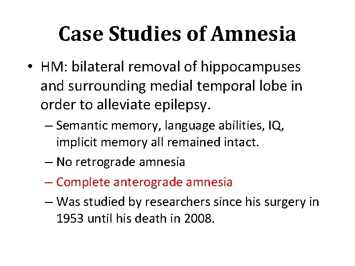 Case Studies of Amnesia • HM: bilateral removal of hippocampuses and surrounding medial temporal