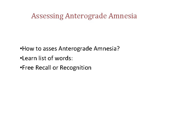 Assessing Anterograde Amnesia • How to asses Anterograde Amnesia? • Learn list of words: