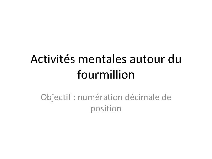 Activités mentales autour du fourmillion Objectif : numération décimale de position 