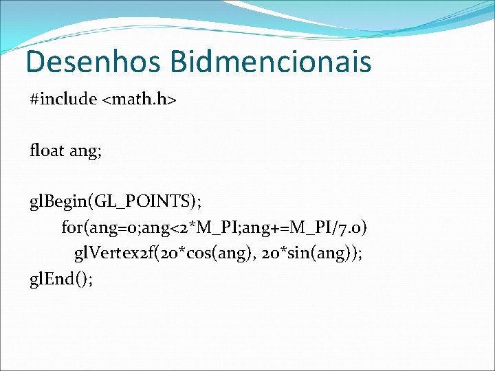 Desenhos Bidmencionais #include <math. h> float ang; gl. Begin(GL_POINTS); for(ang=0; ang<2*M_PI; ang+=M_PI/7. 0) gl.