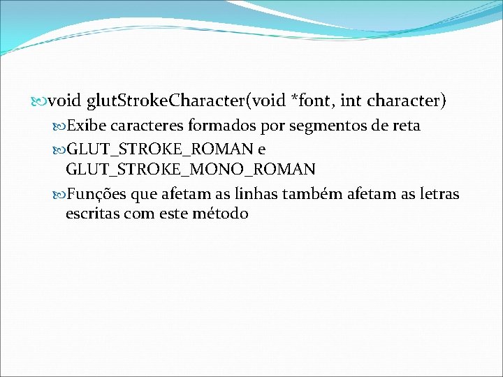  void glut. Stroke. Character(void *font, int character) Exibe caracteres formados por segmentos de