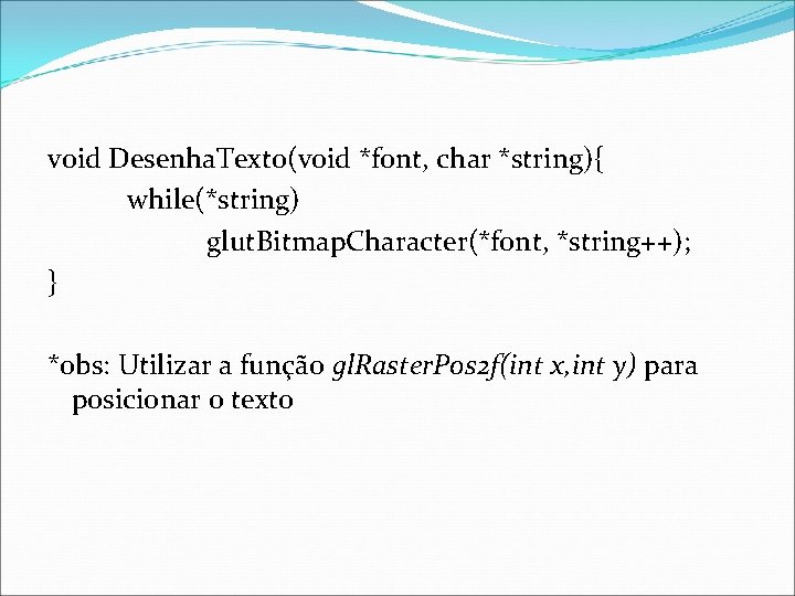 void Desenha. Texto(void *font, char *string){ while(*string) glut. Bitmap. Character(*font, *string++); } *obs: Utilizar