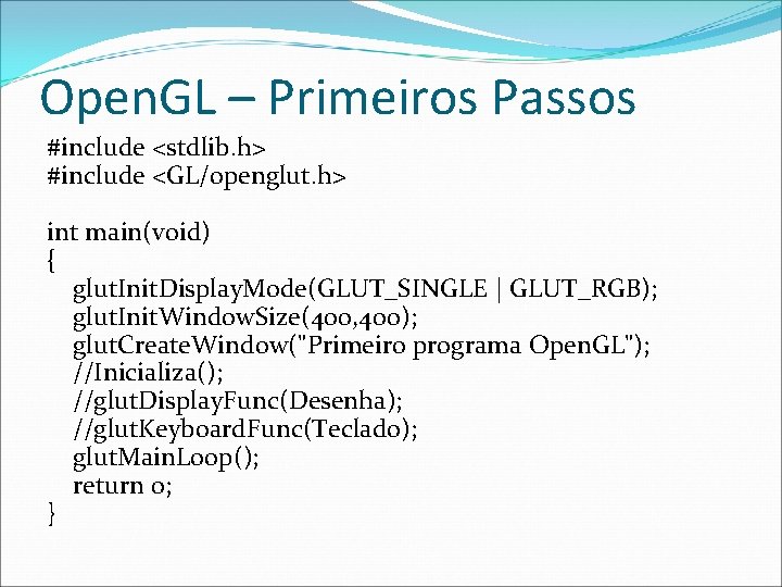 Open. GL – Primeiros Passos #include <stdlib. h> #include <GL/openglut. h> int main(void) {