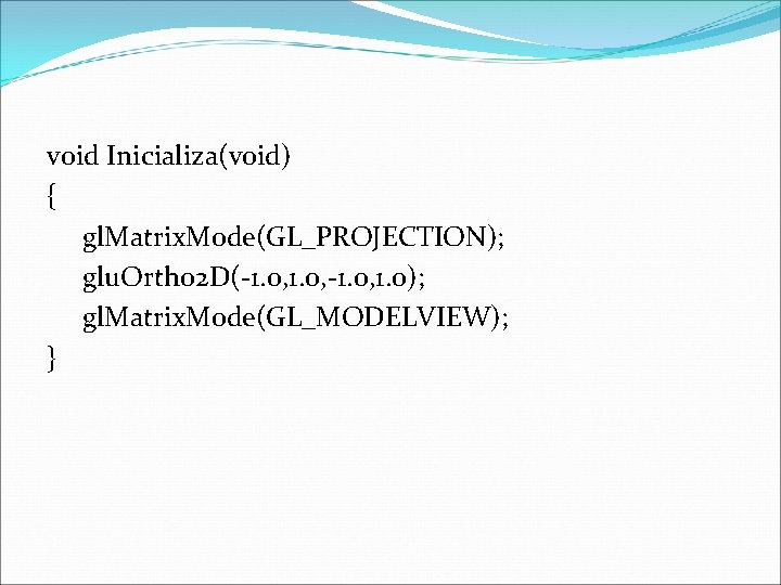 void Inicializa(void) { gl. Matrix. Mode(GL_PROJECTION); glu. Ortho 2 D(-1. 0, 1. 0); gl.