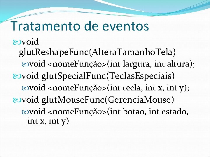 Tratamento de eventos void glut. Reshape. Func(Altera. Tamanho. Tela) void <nome. Função>(int largura, int