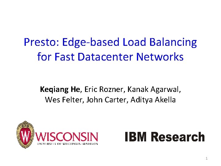 Presto: Edge-based Load Balancing for Fast Datacenter Networks Keqiang He, Eric Rozner, Kanak Agarwal,