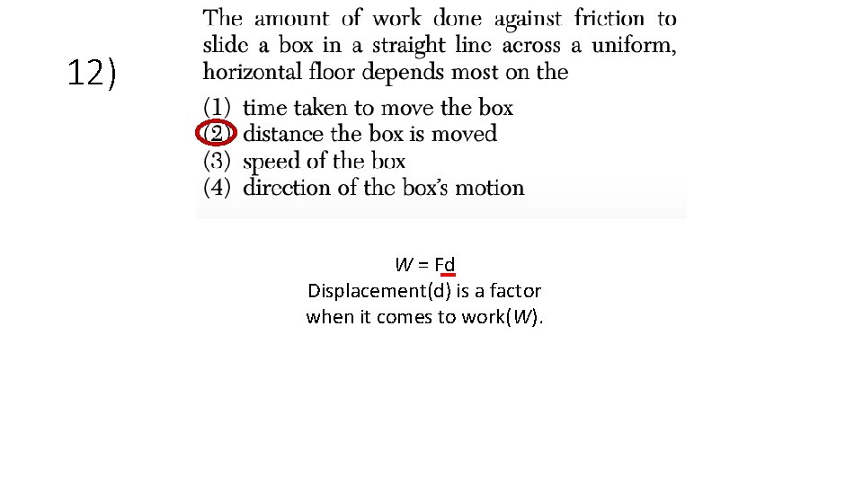 12) W = Fd Displacement(d) is a factor when it comes to work(W). 