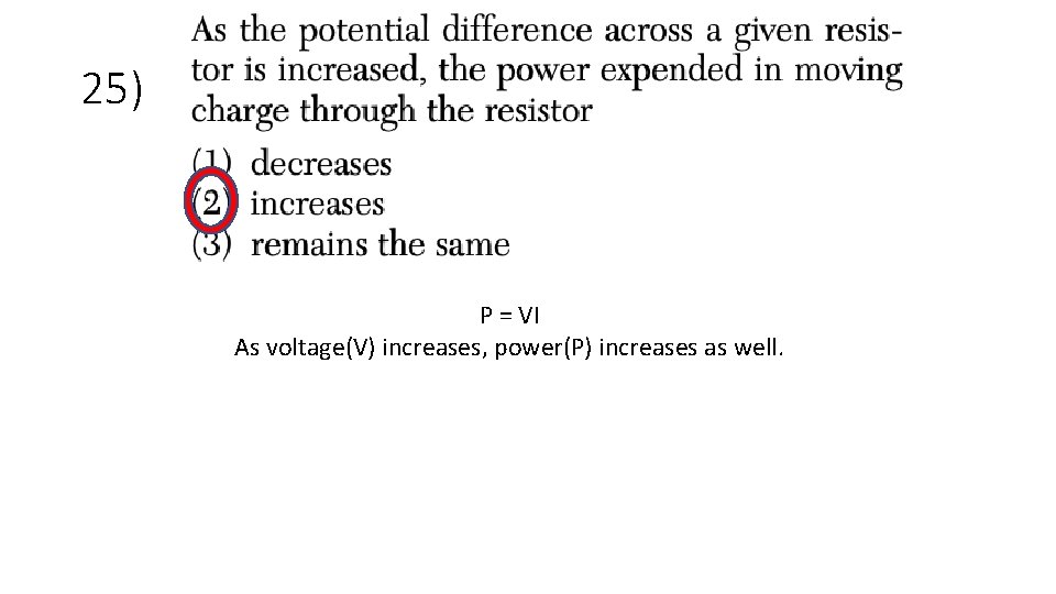 25) P = VI As voltage(V) increases, power(P) increases as well. 