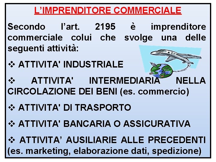 L’IMPRENDITORE COMMERCIALE Secondo l’art. 2195 è imprenditore commerciale colui che svolge una delle seguenti