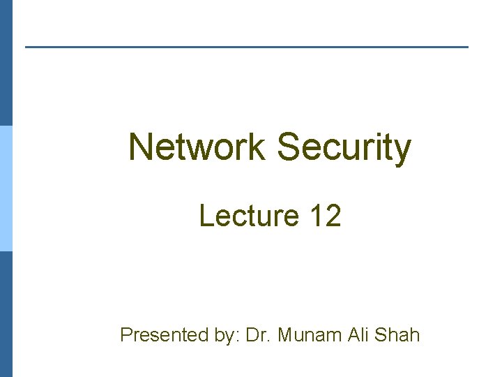 Network Security Lecture 12 Presented by: Dr. Munam Ali Shah 